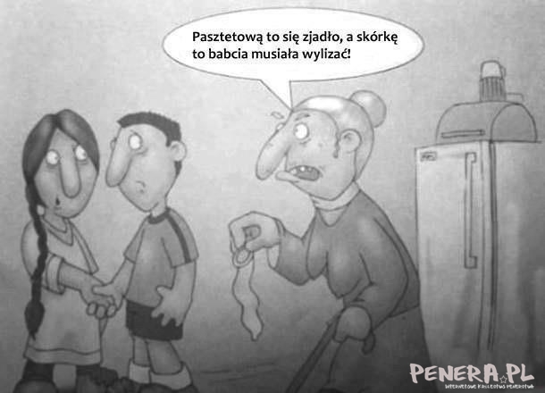 Pasztetową to się zjadło a skórkę to babcia musiał